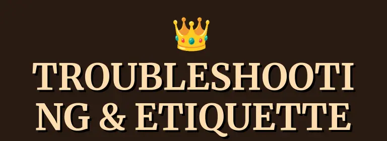 TROUBLESHOOTING & ETIQUETTE