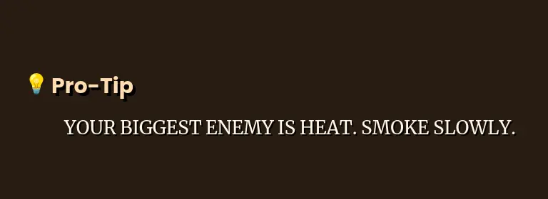 YOUR BIGGEST ENEMY IS HEAT. SMOKE SLOWLY.
